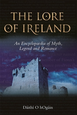 The Lore of Ireland: An Encyclopaedia of Myth, Legend and Romance by Hógáin, Dáithí Ó.