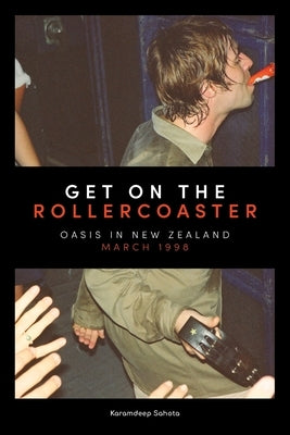 Get on the Rollercoaster: Oasis in New Zealand, March 1998 by Sahota, Karamdeep