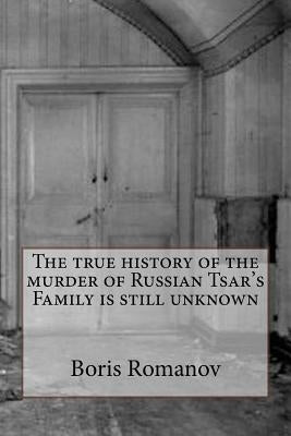 The true history of the murder of Russian Tsar's Family is still unknown by Romanov, Boris