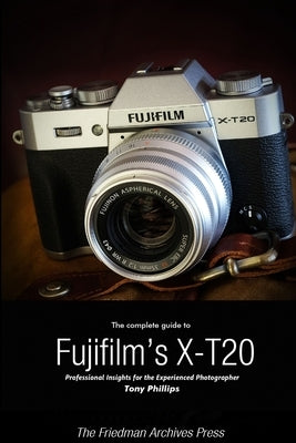 The Complete Guide to Fujifilm's X-T20 (B&W Edition) by Phillips, Tony