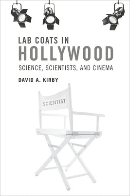 Lab Coats in Hollywood: Science, Scientists, and Cinema by Kirby, David A.