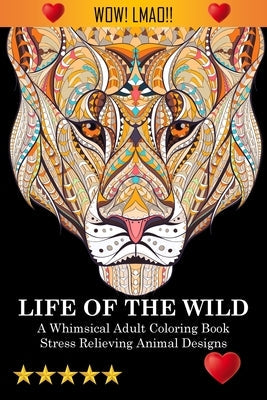 Life Of The Wild: A Whimsical Adult Coloring Book: Stress Relieving Animal Designs: A Swear Word Coloring Book by Adult Coloring Books