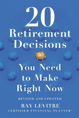 20 Retirement Decisions You Need to Make Right Now by Levitre, Ray, CFP