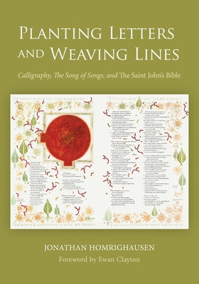 Planting Letters and Weaving Lines: Calligraphy, the Song of Songs, and the Saint John's Bible by Homrighausen, Jonathan