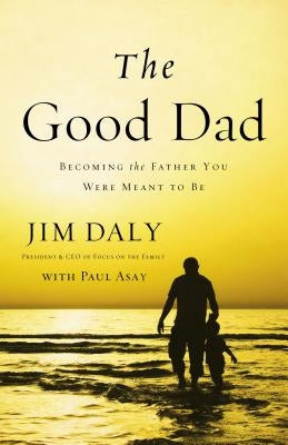 The Good Dad: Becoming the Father You Were Meant to Be by Daly, Jim - IN Corrections Bookstore