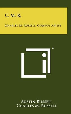 C. M. R.: Charles M. Russell, Cowboy Artist by Russell, Austin