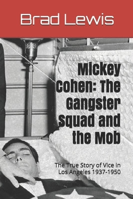 Mickey Cohen: The Gangster Squad and the Mob: The True Story of Vice in Los Angeles 1937-1950 by Lewis, Brad