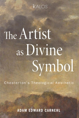 The Artist as Divine Symbol: Chesterton's Theological Aesthetic by Carnehl, Adam Edward