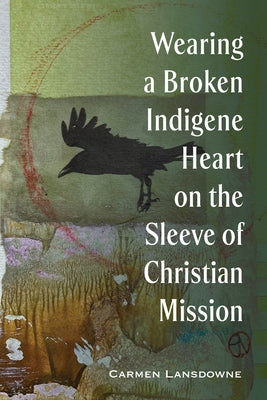 Wearing a Broken Indigene Heart on the Sleeve of Christian Mission by Lansdowne, Carmen