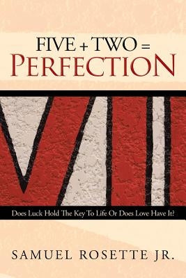 Five + Two = Perfection: Does Luck Hold The Key To Life Or Does Love Have It? by Rosette, Samuel, Jr.