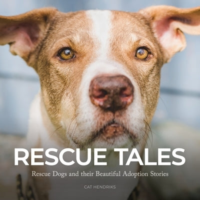 Rescue Tales: Rescue Dogs and their Beautiful Adoption Stories by Hendriks, Cat