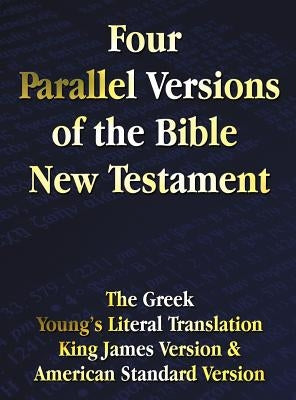 Four Parallel Versions of the Bible New Testament: The Greek, Young's Literal Translation, King James Version, American Standard Version, Side by Side by Benediction Classics