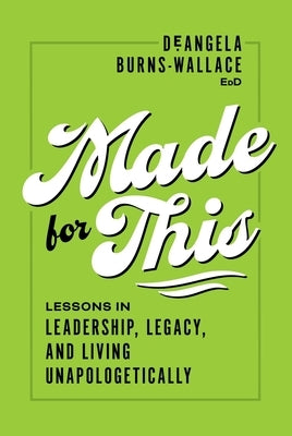 Made for This: Lessons in Leadership, Legacy, and Living Unapologetically by Burns-Wallace, Deangela