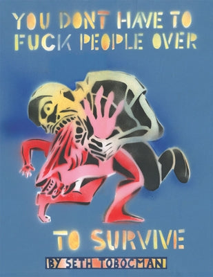 You Don't Have to Fuck People Over to Survive by Tobocman, Seth