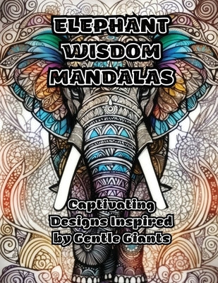 Elephant Wisdom Mandalas: Captivating Designs Inspired by Gentle Giants by Colorzen