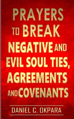 Prayers to Break Negative and Evil Soul Ties, Agreements and Covenants by Okpara, Daniel C. - IN Corrections Bookstore