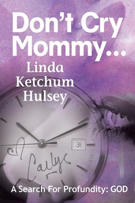 Don't Cry Mommy...: A Search For Profundity: God by Ketchum Hulsey, Linda