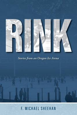 Rink: Stories from an Oregon Ice Arena by Sheehan, F. Michael