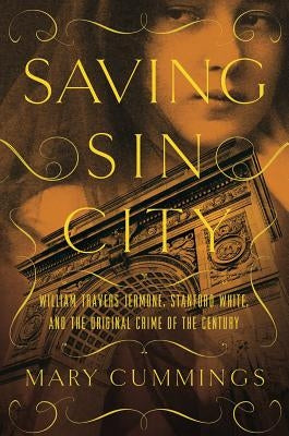 Saving Sin City: William Travers Jerome, Stanford White, and the Original Crime of the Century by Cummings, Mary