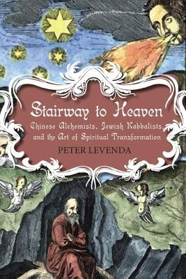 Stairway to Heaven: Chinese Alchemists, Jewish Kabbalists, and the Art of Spiritual Transformation by Levenda, Peter