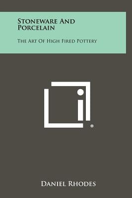 Stoneware And Porcelain: The Art Of High Fired Pottery by Rhodes, Daniel