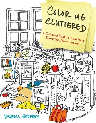 Color Me Cluttered: A Coloring Book to Transform Everyday Chaos into Art by Godfrey, Durell