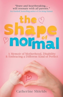 The Shape of Normal: A Memoir of Motherhood, Disability and Embracing a Different Kind of Perfect by Shields, Catherine