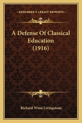 A Defense Of Classical Education (1916) by Livingstone, Richard Winn