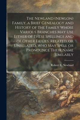 The Newland (Newlon) Family, a Brief Genealogy and History of the Family Whose Various Branches May Use Either of These Spellings and of Other Failies by Newland, Robert E. (Robert Elijah) 1.