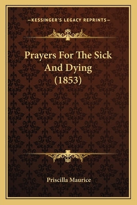 Prayers For The Sick And Dying (1853) by Maurice, Priscilla