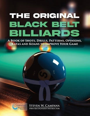 The Original Black Belt Billiards: A Book Of Shots, Drills, Patterns, Opinions, Katas And Koans To Improve Your Game by Campana, Steven W.