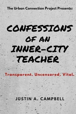 Confessions of an Inner-City Teacher: Transparent. Uncensored. Vital by Campbell, Justin a.