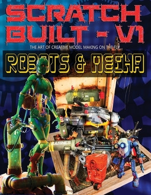 Scratch Built: Volume 1 Robots & Mecha: The Art of Creative Model Making on the Fly by Ferguson, Gaven