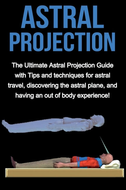 Astral Projection: The ultimate astral projection guide with tips and techniques for astral travel, discovering the astral plane, and having an out of by Longley, Peter