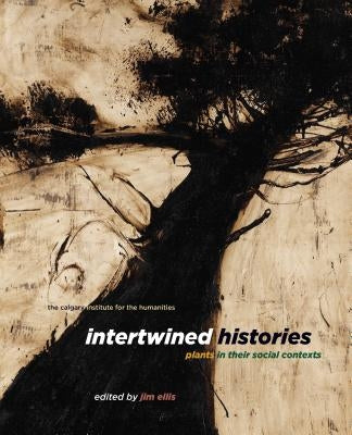 Intertwined Histories: Plants in Their Social Contexts by Ellis, Jim