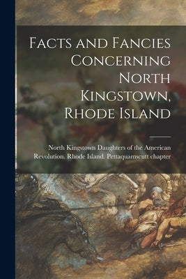 Facts and Fancies Concerning North Kingstown, Rhode Island by Daughters of the American Revolution