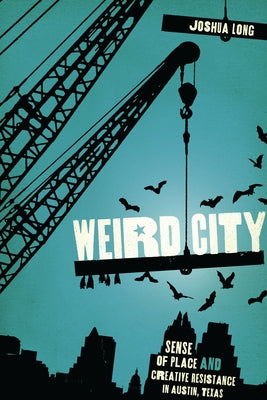 Weird City: Sense of Place and Creative Resistance in Austin, Texas by Long, Joshua