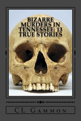 Bizarre Murders in Tennessee: 13 True Stories by Gammon, CL