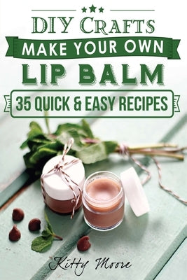 Lip Balm: Make Your Own Lip Balm With These 35 Quick & Easy Recipes! (2nd Edition) by Moore, Kitty