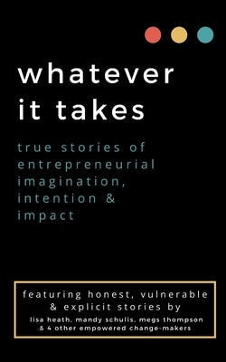 whatever it takes: true stories of entrepreneurial imagination, intention & impact by Thompson, Megs