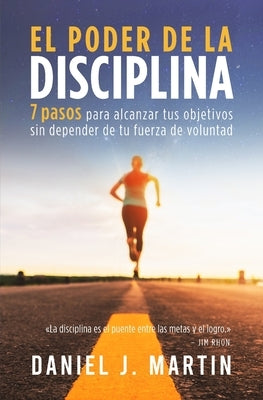 El poder de la disciplina: 7 pasos para alcanzar tus objetivos sin depender de tu motivación ni de tu fuerza de voluntad by Martin, Daniel J. - IN Corrections Bookstore