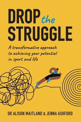 Drop The Struggle: A Transformative Approach to Achieving Your Potential in Sport and Life by Maitland, Alison