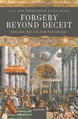 Forgery Beyond Deceit: Fabrication, Value, and the Desire for Ancient Rome by Hopkins, John North