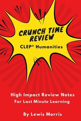 Crunch Time Review for the CLEP Humanities Exam: Crunch Time Review Review Notes for the Exam by Morris, Lewis