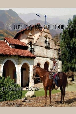 The Last of the Californios: The Pico Family, 1775-1894 by Holter, Howard R.