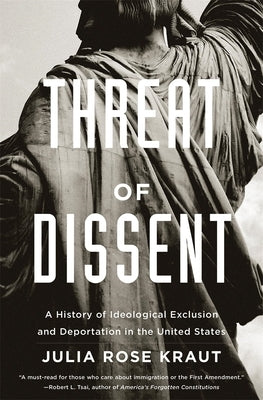 Threat of Dissent: A History of Ideological Exclusion and Deportation in the United States by Kraut, Julia Rose