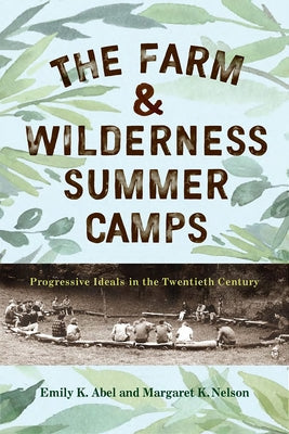 The Farm & Wilderness Summer Camps: Progressive Ideals in the Twentieth Century by Abel, Emily K.