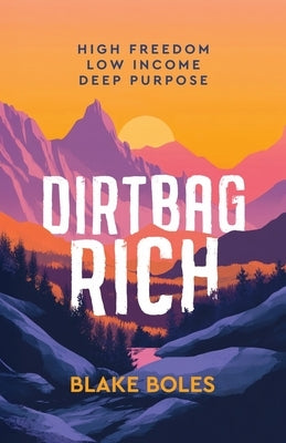 Dirtbag Rich: High Freedom, Low Income, Deep Purpose by Boles, Blake