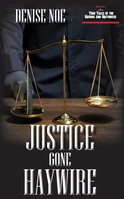 Justice Gone Haywire: Book Two of True Tales of the Vicious and Victimized: Book Two by Noe, Denise