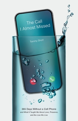 The Call I Almost Missed: 365 Days Without a Cell Phone and What It Taught Me About Love, Presence, and the Lies We Live by Short, Tommy